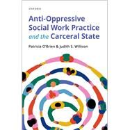Anti-Oppressive Social Work Practice and the Carceral State by O'Brien, Patricia; Willison, Judith S., 9780190076757