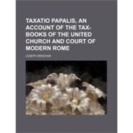 Taxatio Papalis, an Account of the Tax-books of the United Church and Court of Modern Rome by Mendham, Joseph, 9780217896757