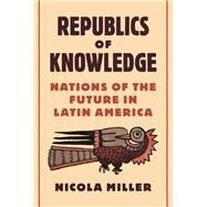 Republics of Knowledge by Miller, Nicola, 9780691176758