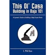 This Ol' Casa - Building in Baja 101 : A Layman's Guide to Building a Baja Dream Home by Osso, Phil, 9781440126758