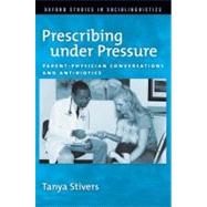 Prescribing under Pressure Parent-Physician Conversations and Antibiotics by Stivers, Tanya, 9780199756759