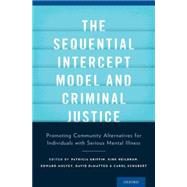 The Sequential Intercept Model and Criminal Justice Promoting Community Alternatives for Individuals with Serious Mental Illness by Griffin, Patricia A.; Heilbrun, Kirk; Mulvey, Edward P.; DeMatteo, David; Schubert, Carol A., 9780199826759