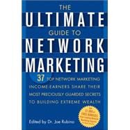 The Ultimate Guide to Network Marketing 37 Top Network Marketing Income-Earners Share Their Most Preciously Guarded Secrets to Building Extreme Wealth by Rubino, Joe, 9780471716761