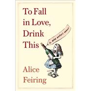 To Fall in Love, Drink This A Wine Writer's Memoir by Feiring, Alice, 9781982176761