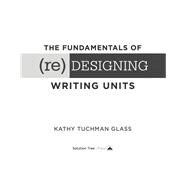 The Fundamentals of (Re)designing Writing Units by Glass, Kathy Tuchman, 9781942496762