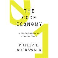 The Code Economy A Forty-Thousand Year History by Auerswald, Philip E., 9780190226763