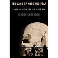 The Land of Hope and Fear Israel's Battle for Its Inner Soul by Kershner, Isabel, 9781101946763