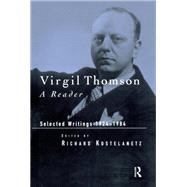 Virgil Thomson: A Reader: Selected Writings, 1924-1984 by Kostelanetz,Richard, 9781138986763