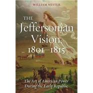 The Jeffersonian Vision, 1801-1815: The Art of American Power During the Early Republic by Nester, William, 9781597976763