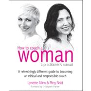 How to Coach a Woman - a practitioner's manual : A refreshingly different guide to becoming an ethical and responsible coach by Allen, Lynette; Reid, Meg; Palmer, Stephen, Dr., 9781845906764
