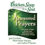 Chicken Soup for the Soul: Answered Prayers 101 Stories of Hope, Miracles, Faith, Divine Intervention, and the Power of Prayer by Canfield, Jack; Hansen, Mark Victor; Thieman, LeAnn, 9781935096764