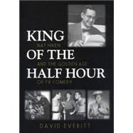 King of the Half Hour : Nat Hiken and the Golden Age of TV Comedy by Everitt, David, 9780815606765
