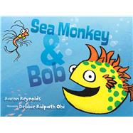 Sea Monkey & Bob by Reynolds, Aaron; Ohi, Debbie Ridpath, 9781481406765