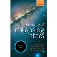 The Story of Collapsing Stars Black Holes, Naked Singularities, and the Cosmic Play of Quantum Gravity by Joshi, Pankaj S., 9780199686766