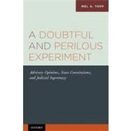 A Doubtful and Perilous Experiment Advisory Opinions, State Constitutions, and Judicial Supremacy by Topf, Mel A., 9780199756766