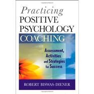 Practicing Positive Psychology Coaching Assessment, Activities and Strategies for Success by Biswas-Diener, Robert, 9780470536766