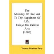Ministry of Fine Art to the Happiness of Life : Essays on Various Arts (1886) by Parry, Thomas Gambier, 9780548846766