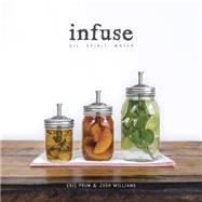 Infuse Oil, Spirit, Water: A Recipe Book by Prum, Eric; Williams, Josh, 9780804186766