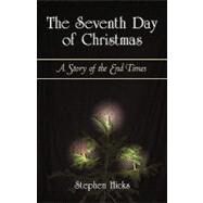The Seventh Day of Christmas: A Story of the End Times by Hicks, Stephen, 9781450256766