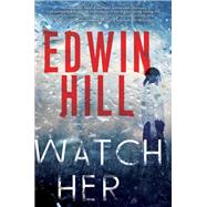 Watch Her A Gripping Novel of Suspense with a Thrilling Twist by Hill, Edwin, 9781496726766