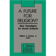 A Future for Religion? New Paradigms for Social Analysis by William H. Swatos, Jr., 9780803946767