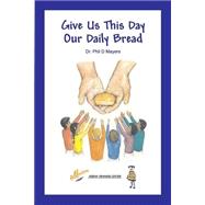 Give Us This Day Our Daily Bread by Mayers, Phil D.; Ferry, Kate; Morrisson, Deirdre Gogarty, 9781517286767