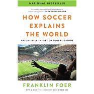 How Soccer Explains the World: An Unlikely Theory of Globalization by Foer, Franklin, 9780063486768