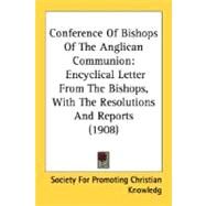 Conference of Bishops of the Anglican Communion : Encyclical Letter from the Bishops, with the Resolutions and Reports (1908) by Society for Promoting Christian Knowledg, 9780548756768