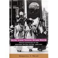 How the Vote Was Won : Woman Suffrage in the Western United States, 1868-1914 by Mead, Rebecca J., 9780814756768