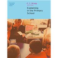 Explaining in the Primary School by Wragg; E C, 9781138176768