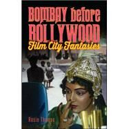 Bombay Before Bollywood: Film City Fantasies by Thomas, Rosie, 9781438456768