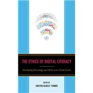 The Ethics of Digital Literacy Developing Knowledge and Skills Across Grade Levels by Scibilia, Dominic P.; Turner, Kristen Hawley, 9781475846768