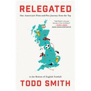Relegated One American's Pints-and-Pies Journey from the Top to the Bottom of English Football by Smith, Todd, 9781668066768