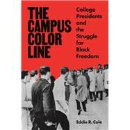 The Campus Color Line: College Presidents and the Struggle for Black Freedom by Cole, Eddie R., 9780691206769