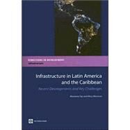 Infrastructure in Latin America and the Caribbean : Recent Developments and Key Challenges by Fay, Marianne; Morrison, Mary, 9780821366769