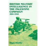 British Military Intelligence in the Palestine Campaign, 1914-1918 by Sheffy,Yigal, 9780714646770