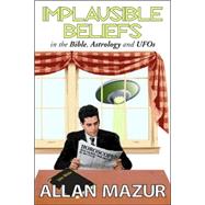 Implausible Beliefs: In the Bible, Astrology, and UFOs by Mazur,Allan, 9781412806770