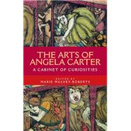 The arts of Angela Carter A cabinet of curiosities by Mulvey-Roberts, Marie, 9781526136770