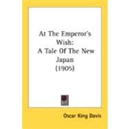 At the Emperor's Wish : A Tale of the New Japan (1905) by Davis, Oscar King, 9780548866771