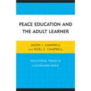Peace Education and the Adult Learner Educational Trends in a Globalized World by Campbell, Jason J.; Campbell, Nol E., 9780761856771