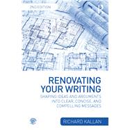 Renovating Your Writing: Shaping Ideas and Arguments into Clear, Concise, and Compelling Messages by Kallan; Richard, 9781138726772