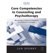 Core Competencies in Counseling and Psychotherapy: Becoming a Highly Competent and Effective Therapist by Sperry; Len, 9781138966772