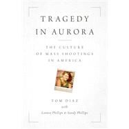 Tragedy in Aurora The Culture of Mass Shootings in America by Diaz, Tom; Phillips, Lonnie; Phillips, Sandy, 9781538166772