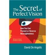 The Secret of Perfect Vision How You Can Prevent or Reverse Nearsightedness by De Angelis, David; De Luca, Lee Anthony; Brown, Otis, 9781556436772