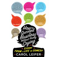 How to Succeed in Business Without Really Crying Lessons From a Life in Comedy by LEIFER, CAROL, 9781594746772