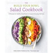 The Build Your Bowl Salad Cookbook 75 Recipes for Healthy Salad Bowls to Support Everyday Wellness by Franklin, Nina Cherie, 9780760396773