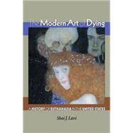 The Modern Art of Dying: A History of Euthanasia in the United States by Lavi, Shai Joshua, 9781400826773