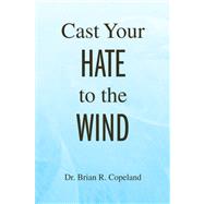 Cast Your Hate to the Wind by Copeland, Brian R., 9781436326773