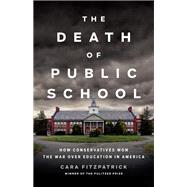 The Death of Public School How Conservatives Won the War Over Education in America by Fitzpatrick, Cara, 9781541646773
