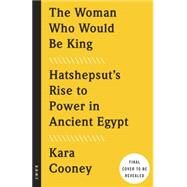 The Woman Who Would Be King Hatshepsut's Rise to Power in Ancient Egypt by COONEY, KARA, 9780307956774